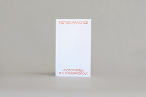 Fiction Practice: Prototyping the Otherworldly